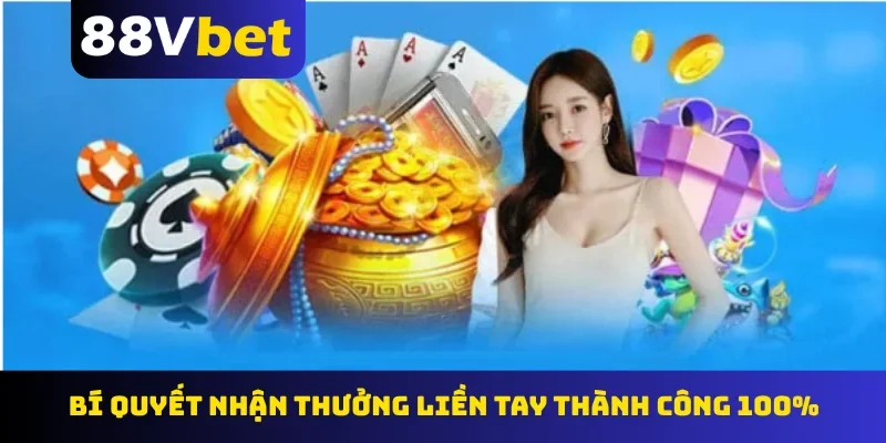 Bí quyết nhận thưởng liền tay thành công 100%