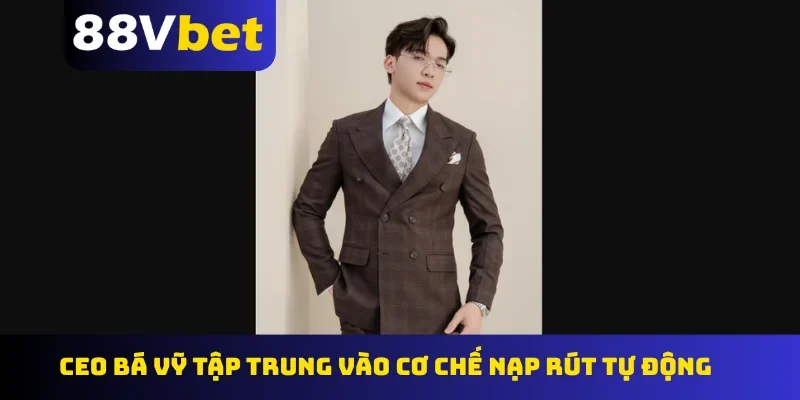 CEO Bá Vỹ tập trung vào cơ chế nạp rút tự động