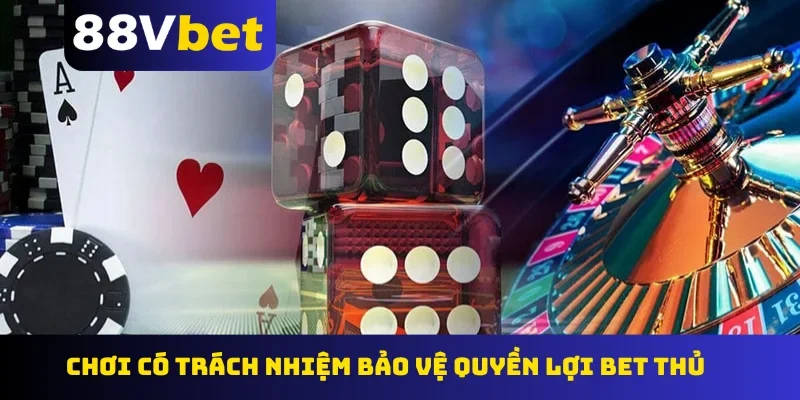 Chơi có trách nhiệm bảo vệ quyền lợi bet thủ