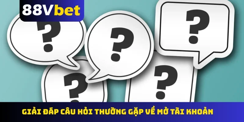 Giải đáp câu hỏi thường gặp về mở tài khoản