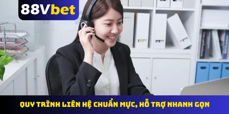 Quy trình liên hệ chuẩn mực, hỗ trợ nhanh gọn