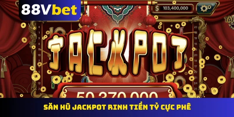 Săn hũ Jackpot rinh tiền tỷ cực phê