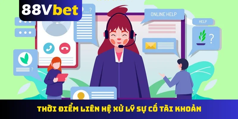 Thời điểm liên hệ xử lý sự cố tài khoản