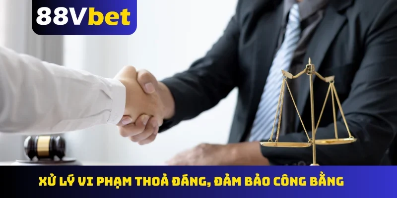 Xử lý vi phạm thoả đáng, đảm bảo công bằng
